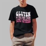 Gluten Is The First Thing I Can't Tolerate You're The Second Shirt
