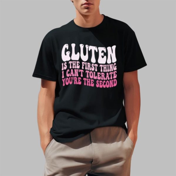 Gluten Is The First Thing I Can't Tolerate You're The Second Shirt 1