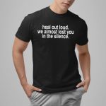 Heal Out Loud We Almost Lost You In Silence Shirt