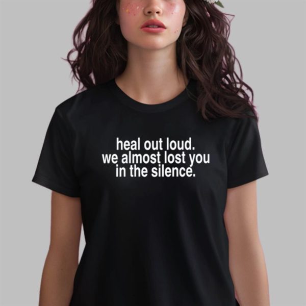 Heal Out Loud We Almost Lost You In Silence Shirt 14 6