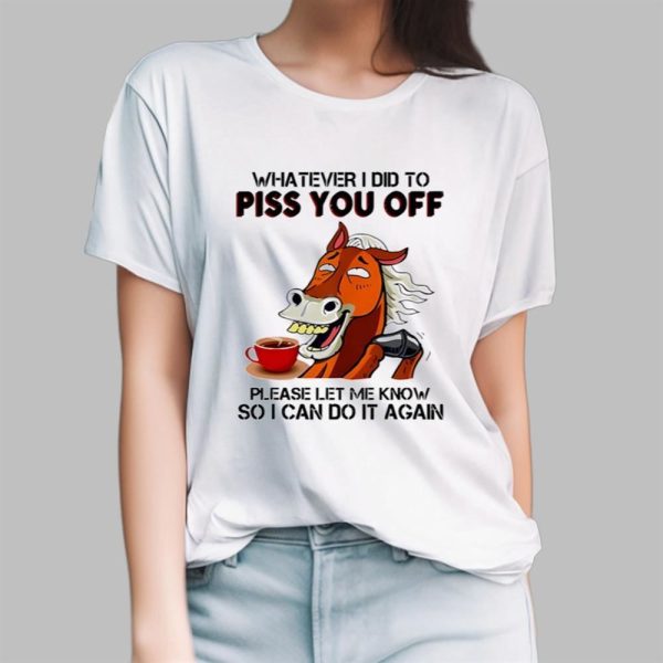 Horse Coffee Whatever I Did To Piss You Off Shirt 13 5