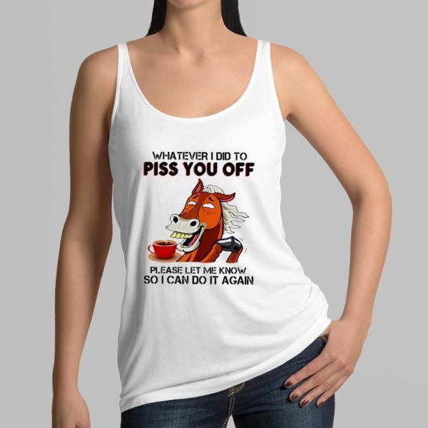 Horse Coffee Whatever I Did To Piss You Off Shirt 16