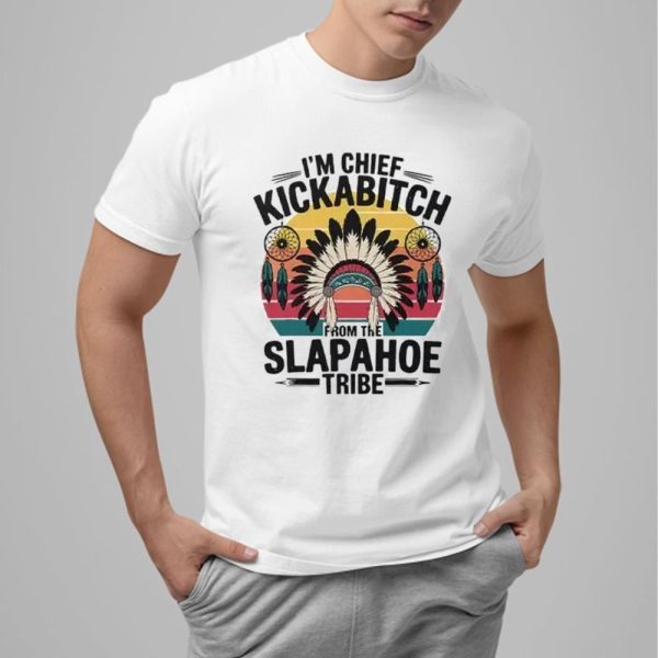 I'm Chief Kickabitch From The Slapahoe Tribe Shirt 1