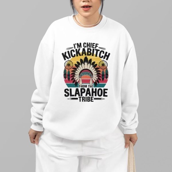 I'm Chief Kickabitch From The Slapahoe Tribe Shirt 13 81