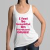 I Feel So Beautiful On Hardcore Drugs Shirt 13 14