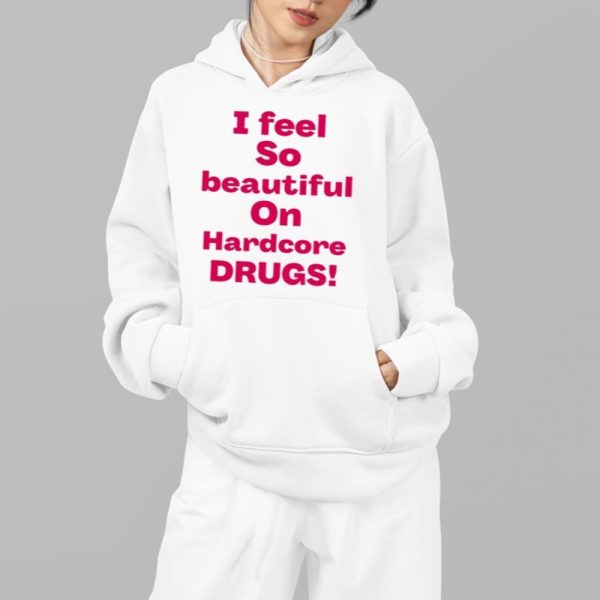 I Feel So Beautiful On Hardcore Drugs Shirt 13 9