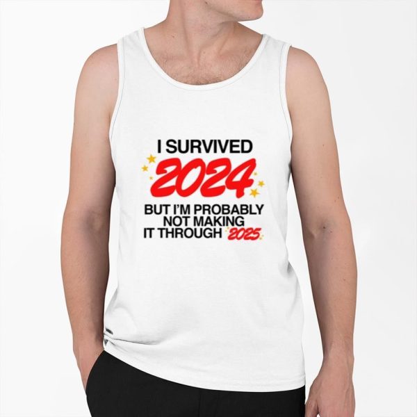 I Survived 2024 But Im Probably Not Making It Through 2025 Shirt 0 6