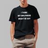 I Think My Girlfriend Might Be Gay Shirt 1