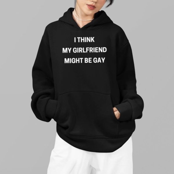 I Think My Girlfriend Might Be Gay Shirt 14 8