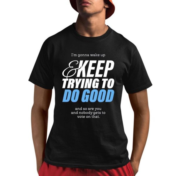 I'm Gonna Wake Up & Keep Trying To Do Good Shirt