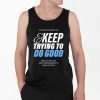 Im Gonna Wake Up Keep Trying To Do Good Shirt 4 2