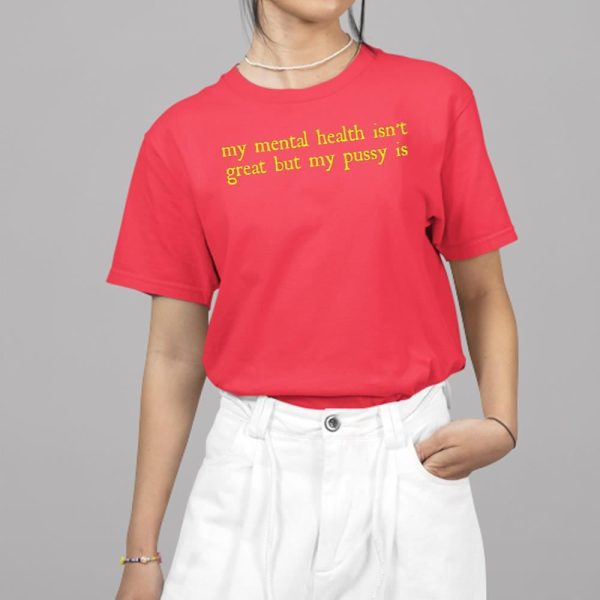 My Mental Health Isn't Great But My Pussy Is Shirt 1