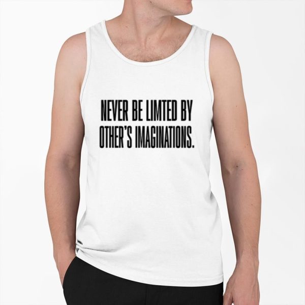 Never Be Limited By Others Imaginations Shirt 0 6