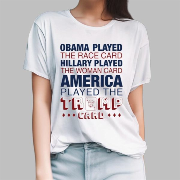 Obama Played The Race Card HIllary Played America Played The Trump Card Shirt 13 5