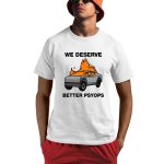 We Better Deserve Better Psyops Shirt