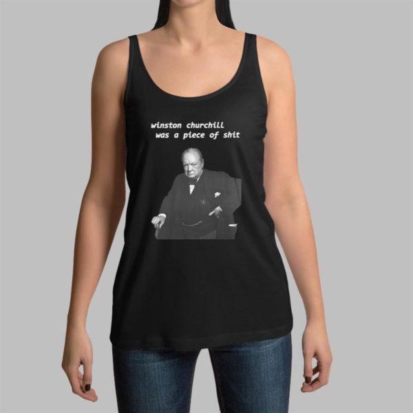 Winston Churchill Was A Piece Of Shit Shirt 14 11