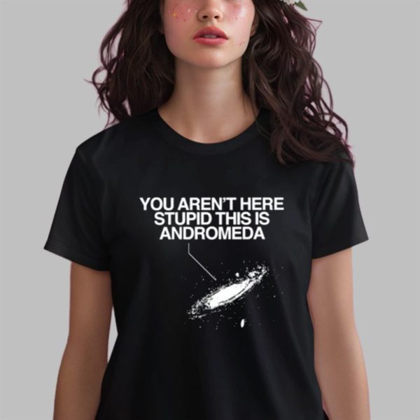 You Arent Here Stupid This Is Andromeda Shirt 14 6