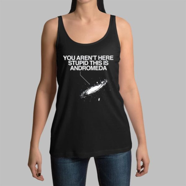 You Arent Here Stupid This Is Andromeda Shirt 14 9